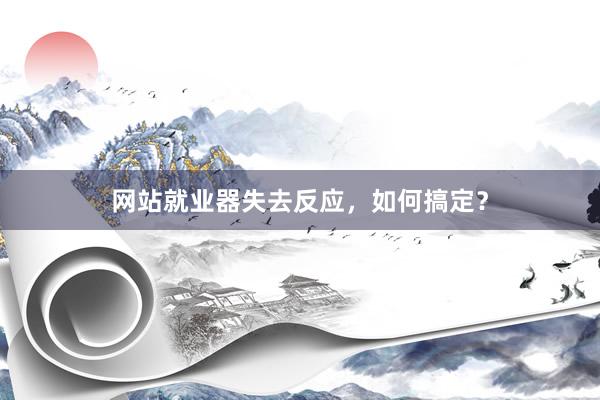 网站就业器失去反应，如何搞定？