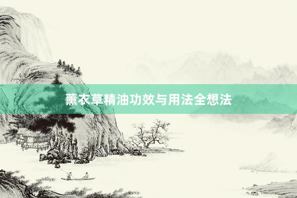 薰衣草精油功效与用法全想法