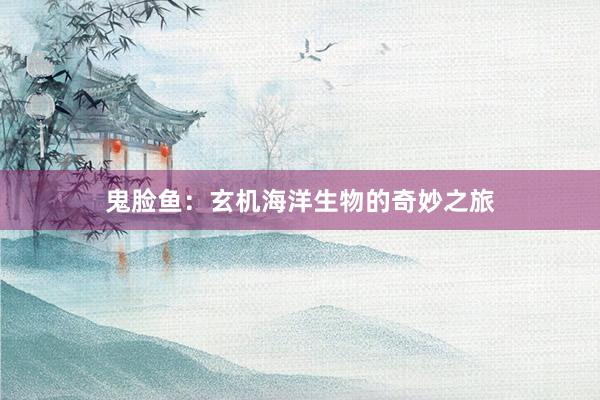 鬼脸鱼：玄机海洋生物的奇妙之旅