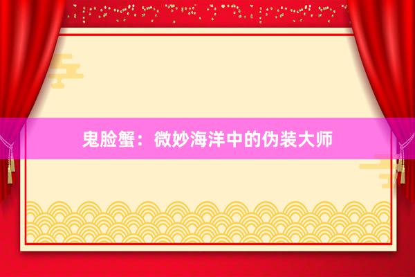 鬼脸蟹：微妙海洋中的伪装大师