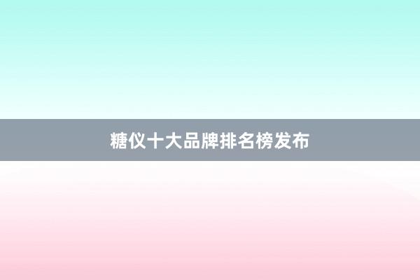 糖仪十大品牌排名榜发布