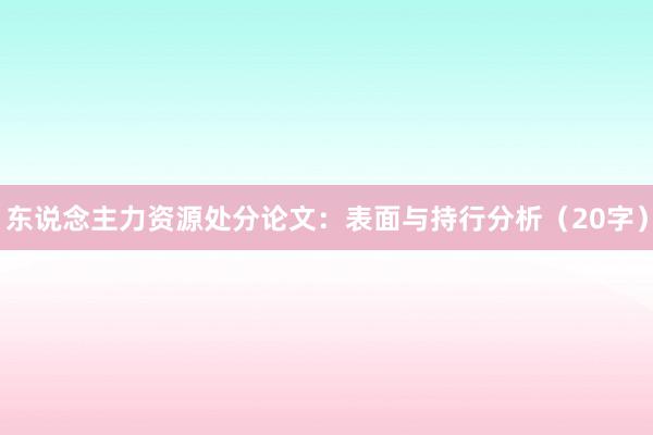 东说念主力资源处分论文:表面与持行分析(20字)